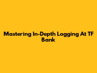 Mastering In-Depth Logging At TF Bank