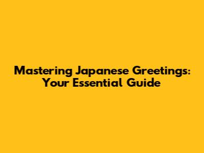 Mastering Japanese Greetings: Your Essential Guide