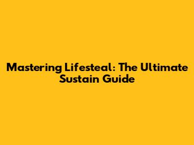 Mastering Lifesteal: The Ultimate Sustain Guide