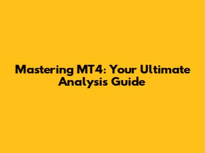 Mastering MT4: Your Ultimate Analysis Guide