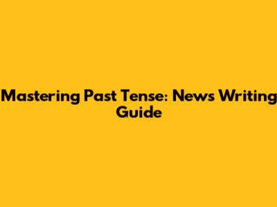 Mastering Past Tense: News Writing Guide
