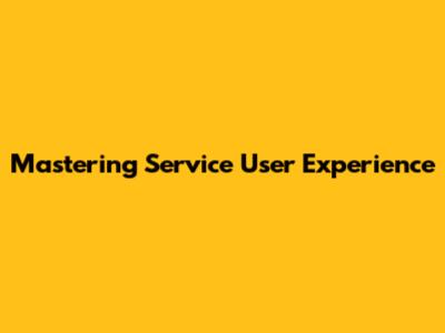 Mastering Service User Experience