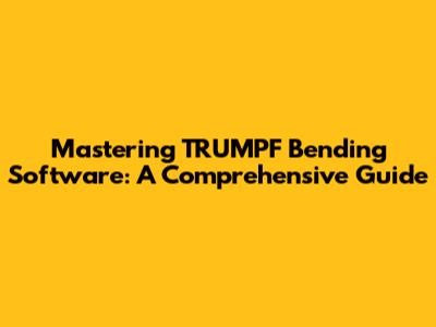 Mastering TRUMPF Bending Software: A Comprehensive Guide