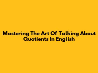 Mastering The Art Of Talking About Quotients In English