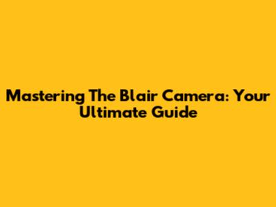 Mastering The Blair Camera: Your Ultimate Guide