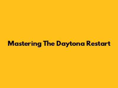 Mastering The Daytona Restart