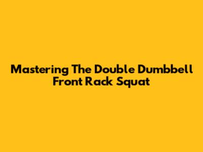 Mastering The Double Dumbbell Front Rack Squat