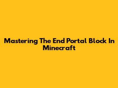 Mastering The End Portal Block In Minecraft