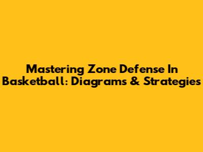 Mastering Zone Defense In Basketball: Diagrams & Strategies