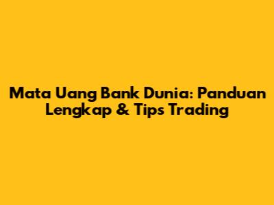 Mata Uang Bank Dunia: Panduan Lengkap & Tips Trading
