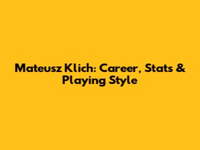 Mateusz Klich: Career, Stats & Playing Style