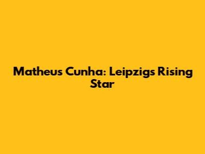 Matheus Cunha: Leipzig's Rising Star