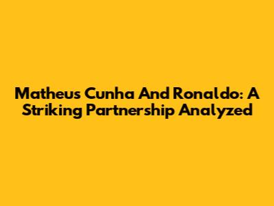 Matheus Cunha And Ronaldo: A Striking Partnership Analyzed