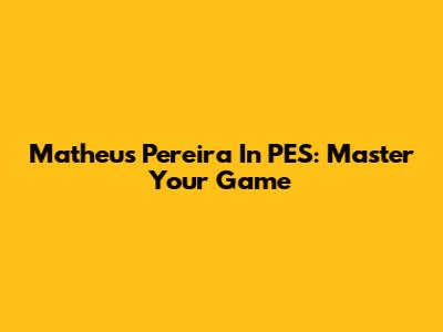 Matheus Pereira In PES: Master Your Game