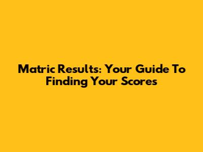 Matric Results: Your Guide To Finding Your Scores