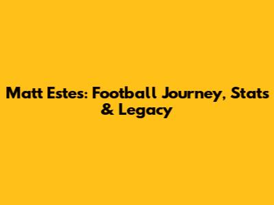 Matt Estes: Football Journey, Stats & Legacy