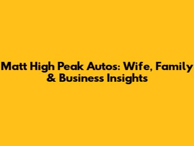 Matt High Peak Autos: Wife, Family & Business Insights