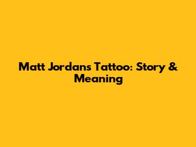 Matt Jordan's Tattoo: Story & Meaning
