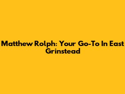 Matthew Rolph: Your Go-To In East Grinstead
