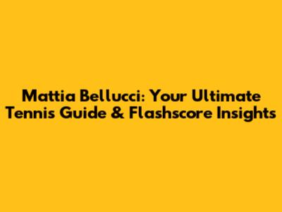 Mattia Bellucci: Your Ultimate Tennis Guide & Flashscore Insights