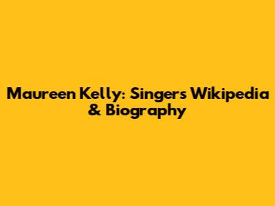 Maureen Kelly: Singer's Wikipedia & Biography
