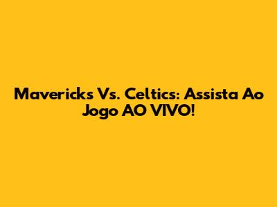 Mavericks Vs. Celtics: Assista Ao Jogo AO VIVO!
