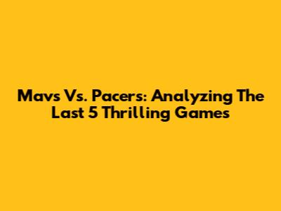 Mavs Vs. Pacers: Analyzing The Last 5 Thrilling Games