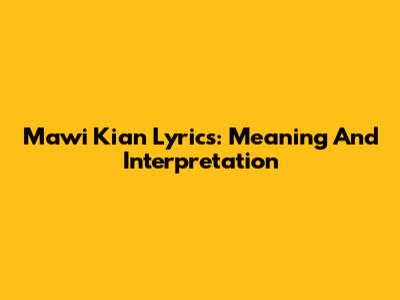 Mawi Kian Lyrics: Meaning And Interpretation