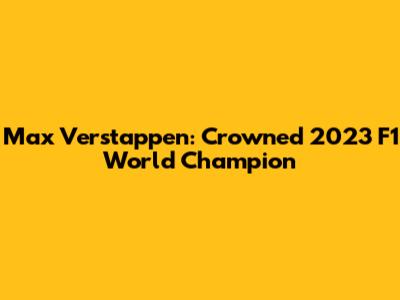 Max Verstappen: Crowned 2023 F1 World Champion
