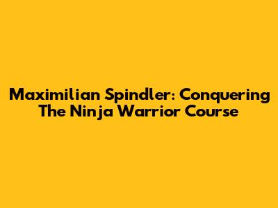 Maximilian Spindler: Conquering The Ninja Warrior Course