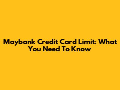 Maybank Credit Card Limit: What You Need To Know
