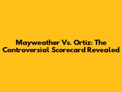 Mayweather Vs. Ortiz: The Controversial Scorecard Revealed