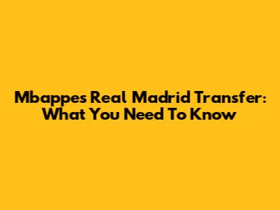 Mbappe's Real Madrid Transfer: What You Need To Know