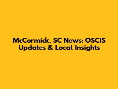 McCormick, SC News: OSCIS Updates & Local Insights