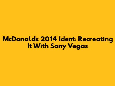 McDonald's 2014 Ident: Recreating It With Sony Vegas