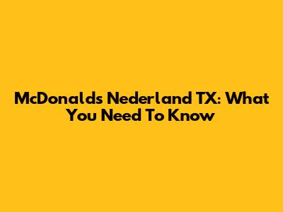 McDonald's Nederland TX: What You Need To Know