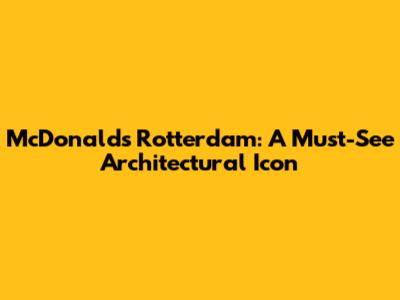 McDonald's Rotterdam: A Must-See Architectural Icon