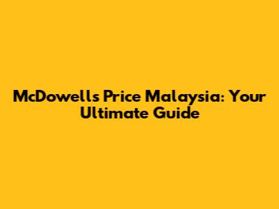 McDowell's Price Malaysia: Your Ultimate Guide