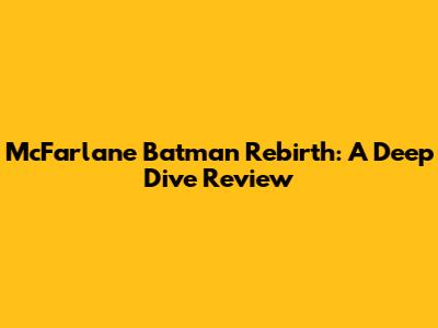 McFarlane Batman Rebirth: A Deep Dive Review