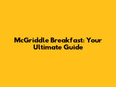 McGriddle Breakfast: Your Ultimate Guide