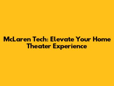 McLaren Tech: Elevate Your Home Theater Experience