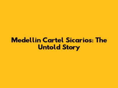 Medellin Cartel Sicarios: The Untold Story
