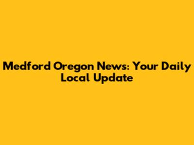 Medford Oregon News: Your Daily Local Update