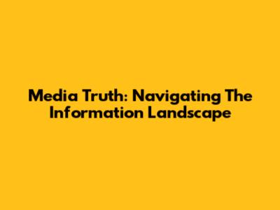 Media Truth: Navigating The Information Landscape
