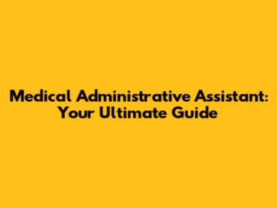 Medical Administrative Assistant: Your Ultimate Guide