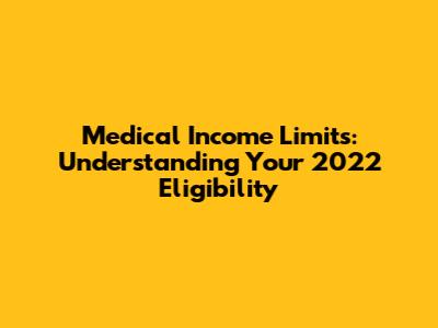 Medical Income Limits: Understanding Your 2022 Eligibility