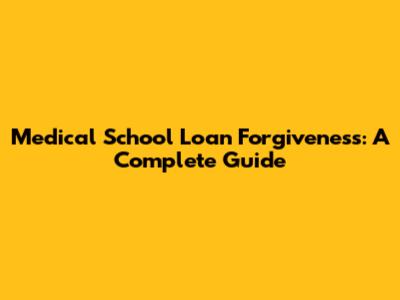 Medical School Loan Forgiveness: A Complete Guide