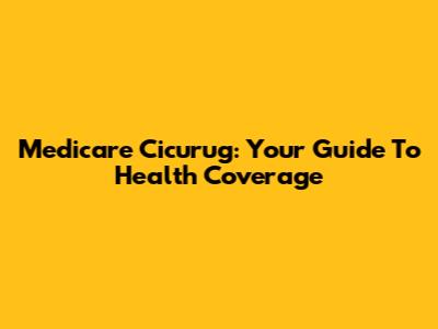 Medicare Cicurug: Your Guide To Health Coverage