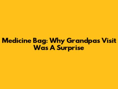Medicine Bag: Why Grandpa's Visit Was A Surprise