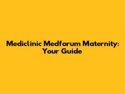 Mediclinic Medforum Maternity: Your Guide
